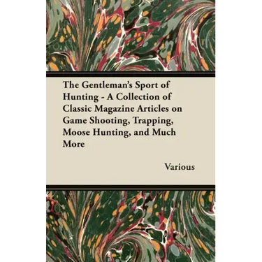 The Gentleman's Sport of Hunting - A Collection of Classic Magazine Articles on Game Shooting, Trapping, Moose Hunting, and Much More