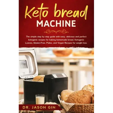 Keto Bread Machine: The simple step by step guide with easy, delicious and perfect ketogenic recipes for baking homemade bread. Ketogenic