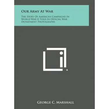 Our Army at War: The Story of American Campaigns in World War II Told in Official War Department Photographs