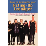 How to Deal With Your Acting-Up Teenager: Practical Help for Desperate Parents