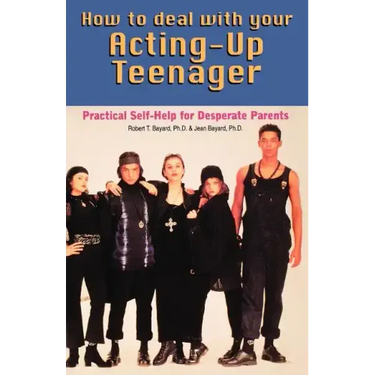 How to Deal With Your Acting-Up Teenager: Practical Help for Desperate Parents