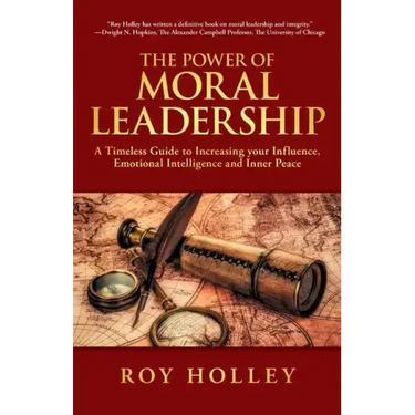 The Power of Moral Leadership: A Timeless Guide to Increasing your Influence, Emotional Intelligence and Inner Peace