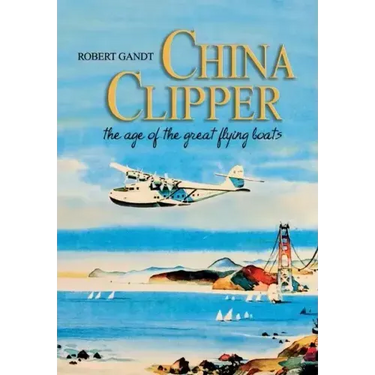 China Clipper: The Age of the Great Flying Boats