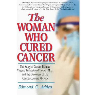 The Woman Who Cured Cancer: The Story of Cancer Pioneer Virginia Livingston-Wheeler, M.D., and the Discovery of the Cancer-Causing Microbe