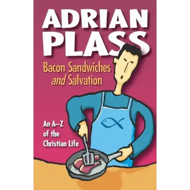 Bacon Sandwiches and Salvation: An A-Z of the Christian Life