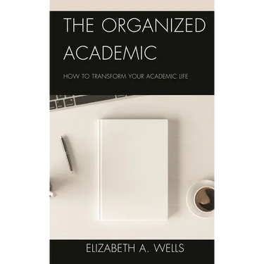 The Organized Academic: How to Transform Your Academic Life