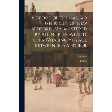 Logbook of the Callao (Ship) out of New Bedford, MA, Mastered by Alden B. Howland, on a Whaling Voyage Between 1855 and 1858.