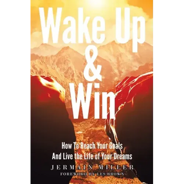 Wake Up & Win: How To Reach Your Goals And Live the Life of Your Dreams
