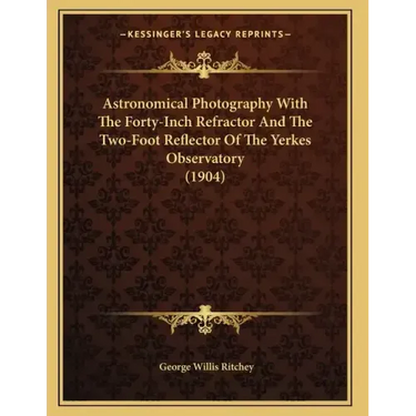 Astronomical Photography With The Forty-Inch Refractor And The Two-Foot Reflector Of The Yerkes Observatory (1904)