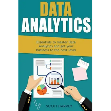 Data Analytics: Essentials to Master Data Analytics and Get Your Business to the Next Level