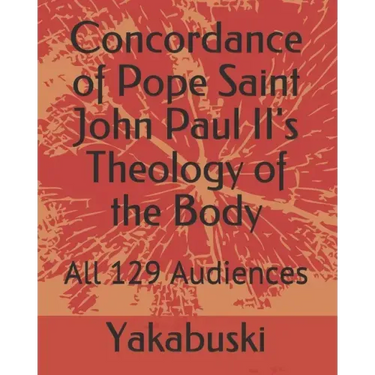 Concordance of Pope Saint John Paul II's Theology of the Body: All 129 Audiences