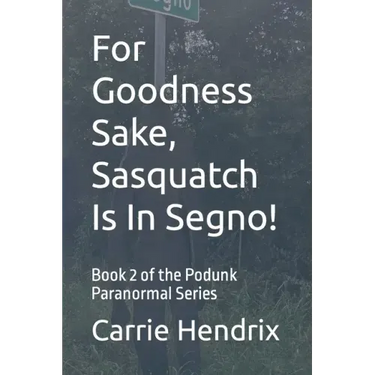For Goodness Sake, Sasquatch Is In Segno!: Book 2 of the Podunk Paranormal Series