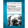 The Federal Reserve Act of 1913: History and Digest.