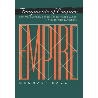 Fragments of Empire: Capital, Slavery, and Indian Indentured Labor in the British Caribbean