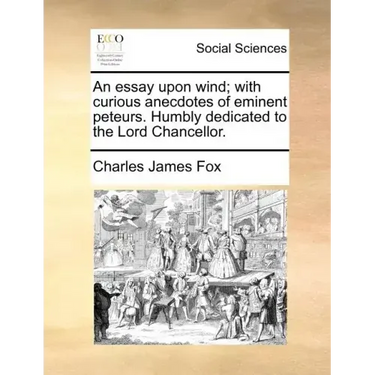 An Essay Upon Wind; With Curious Anecdotes of Eminent Peteurs. Humbly Dedicated to the Lord Chancellor.
