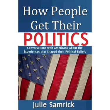 How People Get Their Politics: Conversations with Americans About the Experiences that Shaped Their Political Beliefs