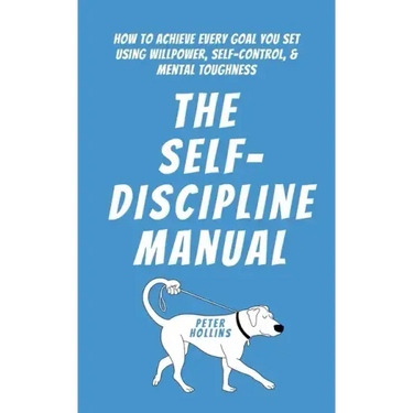 The Self-Discipline Manual: How to Achieve Every Goal You Set Using Willpower, Self-Control, and Mental Toughness