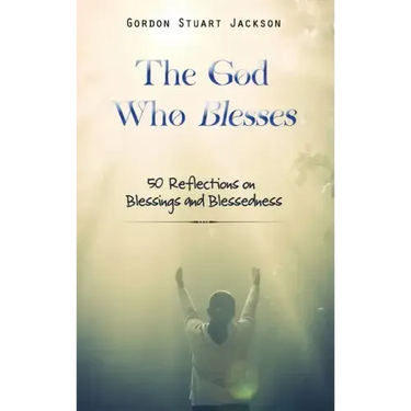 The God Who Blesses: 50 Reflections on Blessings and Blessedness
