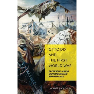 Otto Dix and the First World War: Grotesque Humor, Camaraderie and Remembrance