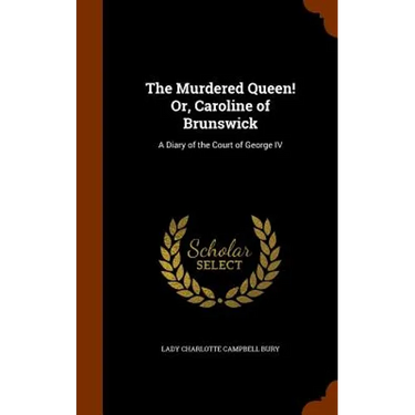 The Murdered Queen! Or, Caroline of Brunswick: A Diary of the Court of George IV