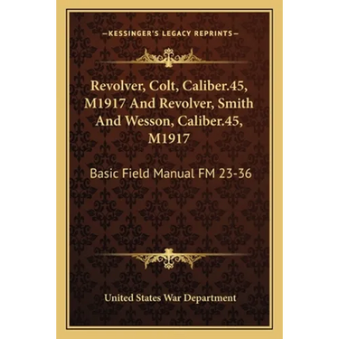 Revolver, Colt, Caliber.45, M1917 And Revolver, Smith And Wesson, Caliber.45, M1917: Basic Field Manual FM 23-36