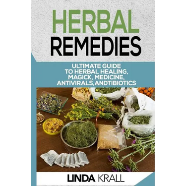 Herbal Remedies: The Ultimate Guide to Herbal Healing, Magic, Medicine, Antivirals, And Antibiotics