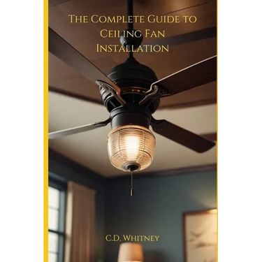 The Complete Guide to Ceiling Fan Installation