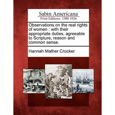 Observations on the Real Rights of Women: With Their Appropriate Duties, Agreeable to Scripture, Reason and Common Sense.