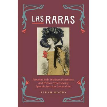 Las Raras: Feminine Style, Intellectual Networks, and Women Writers During Spanish-American Modernismo