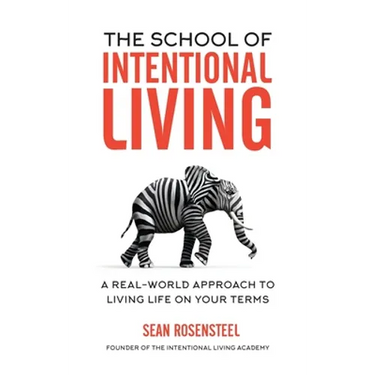 The School of Intentional Living: A Real-World Approach to Living Life on Your Terms