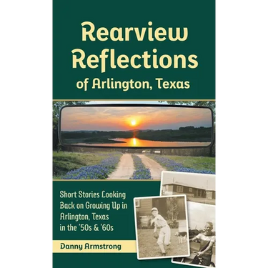 Rearview Reflections of Arlington, Texas: Short Stories Looking Back on Growing Up in Arlington, Texas in the '50s & '60s