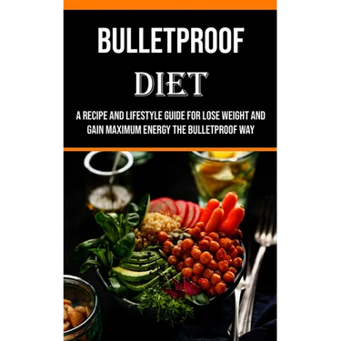 Bulletproof Diet: A Recipe and Lifestyle Guide for Lose Weight and Gain Maximum Energy the Bulletproof Way
