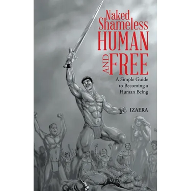 Naked Shameless Human and FREE: A Simple Guide to Becoming a Human Being