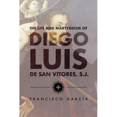 The Life and Martyrdom of Diego Luis de San Vitores, S.J. (2nd Edition)