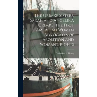 The Grimké Sisters. Sarah and Angelina Grimké, the First American Women Advocates of Abolition and Woman's Rights