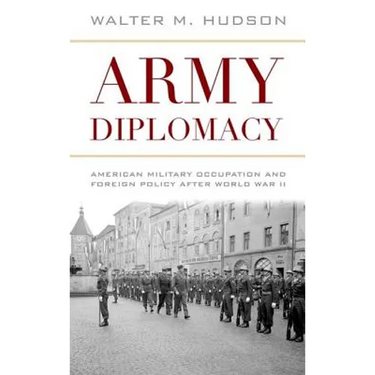 Army Diplomacy: American Military Occupation and Foreign Policy After World War II