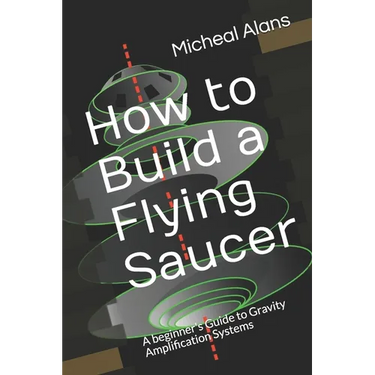 How to Build a Flying Saucer: A beginner's Guide to Gravity Amplification Systems