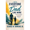 I Wish Everyone Had a Dad Like Mine: Lessons on Fatherhood, Faith, Family, and the Man Who Shaped My Life