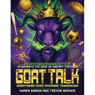 GOAT TALK Greatness Over Average Tendencies: A student athlete's playbook to dominate the game on and off the field.