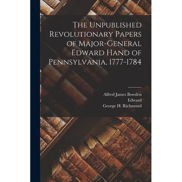 The Unpublished Revolutionary Papers of Major-General Edward Hand of Pennsylvania, 1777-1784