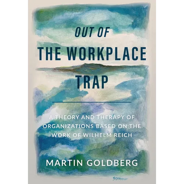 Out of The Workplace Trap: A Theory and Therapy of Organizations Based on the Work of Wilhelm Reich