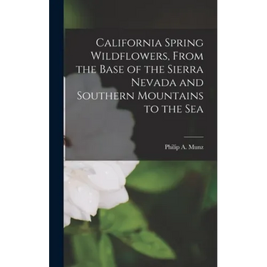 California Spring Wildflowers, From the Base of the Sierra Nevada and Southern Mountains to the Sea