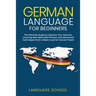 German Language for Beginners: The Ultimate Guide to Improve Your German, Learning New Skills with Phrases and Advanced Techniques from a Basic Germa