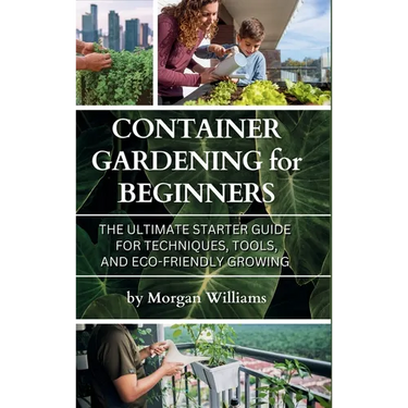 Container Gardening for Beginners: The Ultimate Starter Guide for Techniques, Tools, and Eco-Friendly Growing