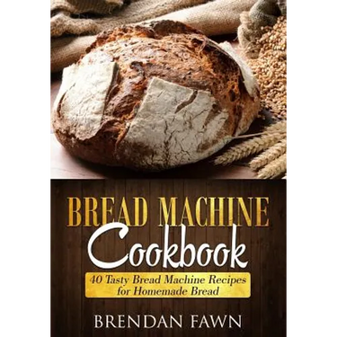 Bread Machine Cookbook: 40 Tasty Bread Machine Recipes for Homemade Bread