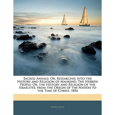 Sacred Annals; Or, Researches Into the History and Religion of Mankind: The Hebrew People: Or, the History and Religion of the Israelites, from the Or