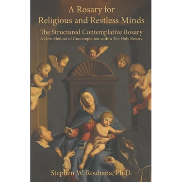 A Rosary for Religious and Restless Minds: The Structured Contemplative Rosary - A New Method of Contemplation within The Holy Rosary