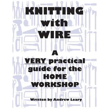 Knitting with Wire: A Very Practical Guide to the Home Workshop