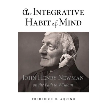 An Integrative Habit of Mind: John Henry Newman on the Path to Wisdom
