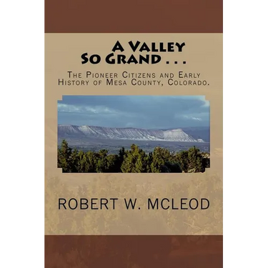 A Valley So Grand . . .: The Pioneer Citizens and Early History of Mesa County, Colorado.